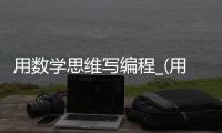 用数学思维写编程_(用数学思维说一段话) 