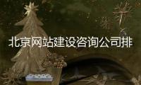 北京网站建设咨询公司排名（北京网站建设公司哪家好） 