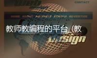 教师教编程的平台_(教师编程去哪里考级) 