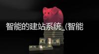 智能的建站系统_(智能建站系统排行) 