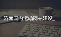 济南国内运输网站建设_(济南国内运输网站建设公司) 