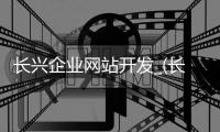 长兴企业网站开发_(长兴企业招聘信息在哪里发布?) 